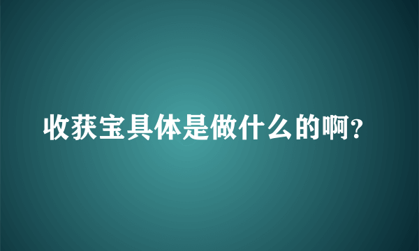 收获宝具体是做什么的啊？