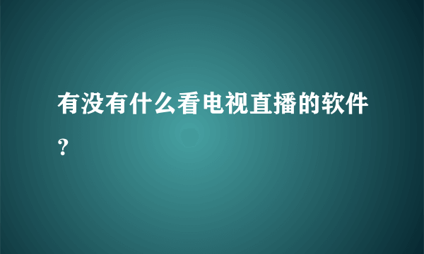 有没有什么看电视直播的软件？