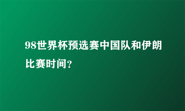 98世界杯预选赛中国队和伊朗比赛时间？