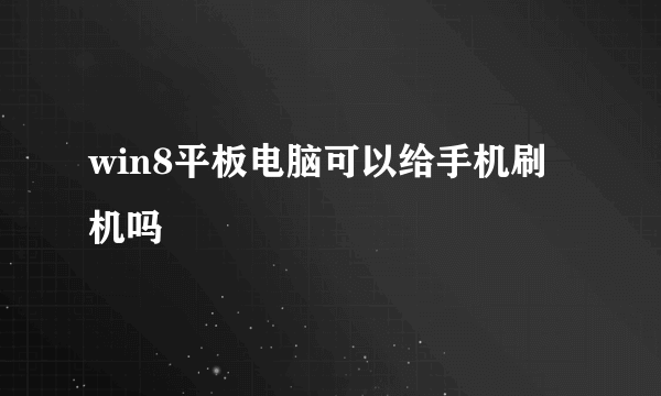 win8平板电脑可以给手机刷机吗