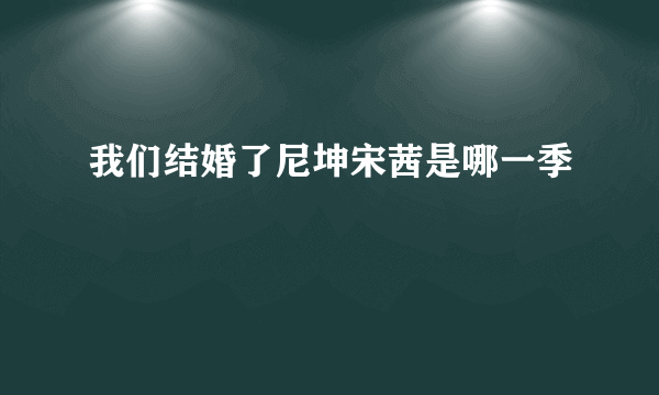 我们结婚了尼坤宋茜是哪一季