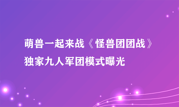 萌兽一起来战《怪兽团团战》独家九人军团模式曝光