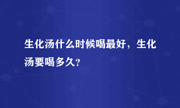 生化汤什么时候喝最好，生化汤要喝多久？