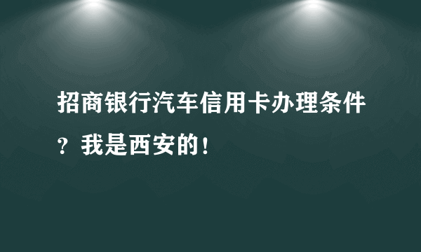 招商银行汽车信用卡办理条件？我是西安的！