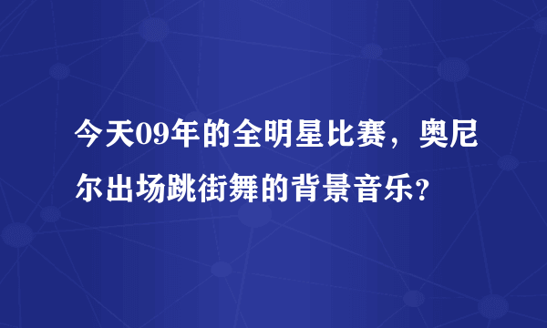 今天09年的全明星比赛，奥尼尔出场跳街舞的背景音乐？