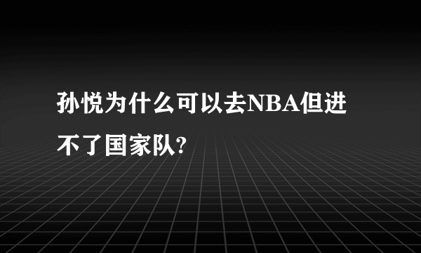 孙悦为什么可以去NBA但进不了国家队?