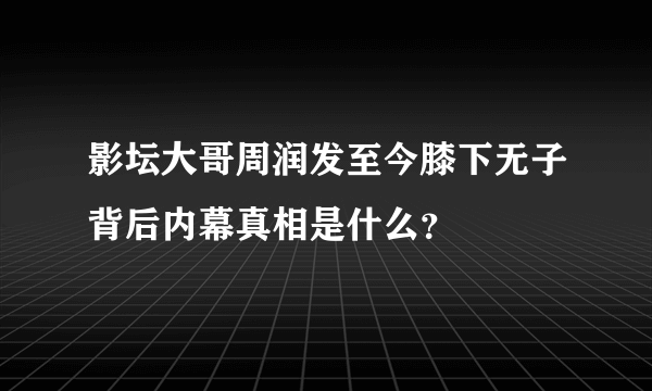 影坛大哥周润发至今膝下无子背后内幕真相是什么？