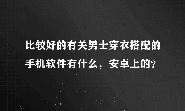 比较好的有关男士穿衣搭配的手机软件有什么，安卓上的？