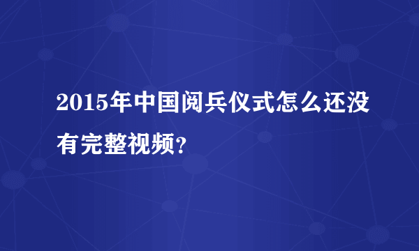 2015年中国阅兵仪式怎么还没有完整视频？