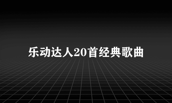 乐动达人20首经典歌曲