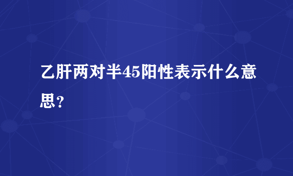 乙肝两对半45阳性表示什么意思？