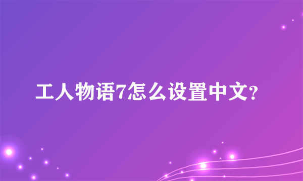 工人物语7怎么设置中文？