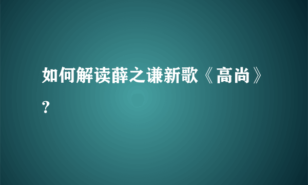 如何解读薛之谦新歌《高尚》？