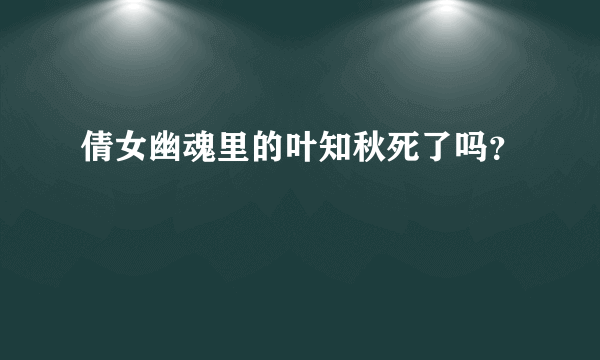 倩女幽魂里的叶知秋死了吗？