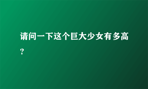 请问一下这个巨大少女有多高？