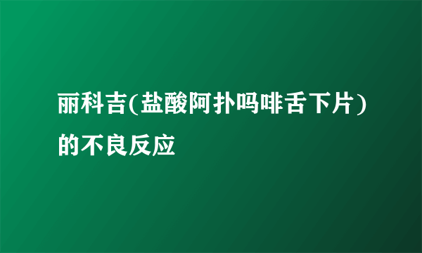 丽科吉(盐酸阿扑吗啡舌下片)的不良反应