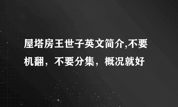 屋塔房王世子英文简介,不要机翻，不要分集，概况就好