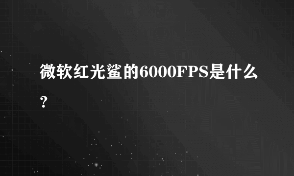 微软红光鲨的6000FPS是什么？