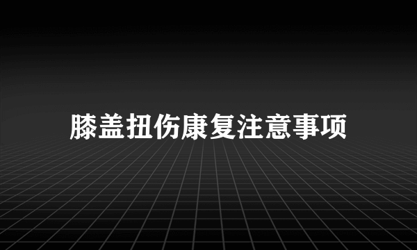 膝盖扭伤康复注意事项