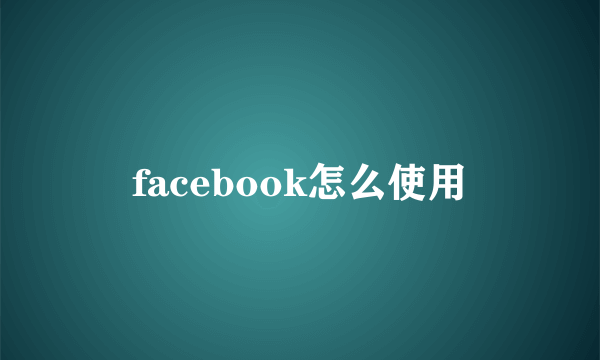 facebook怎么使用