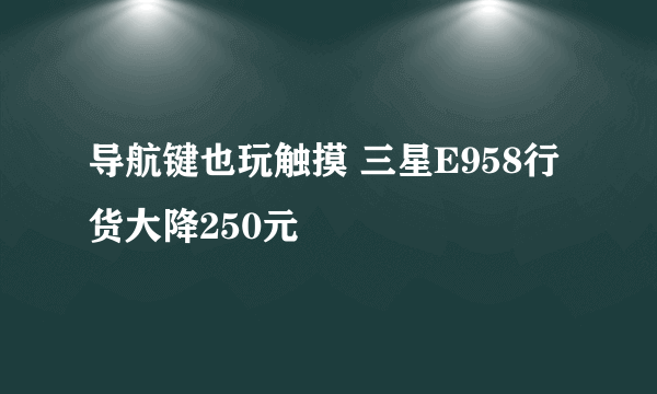 导航键也玩触摸 三星E958行货大降250元