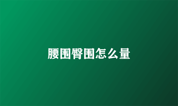 腰围臀围怎么量