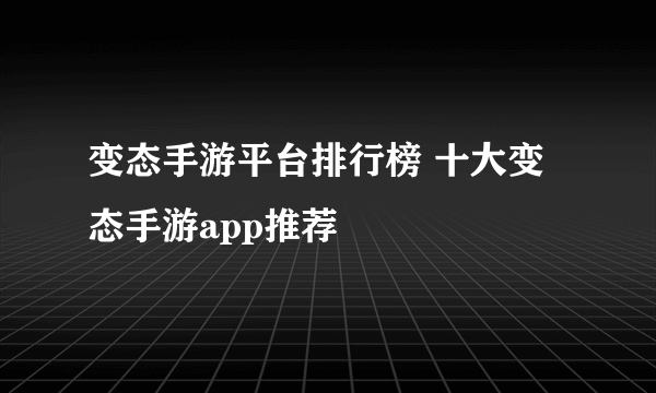 变态手游平台排行榜 十大变态手游app推荐