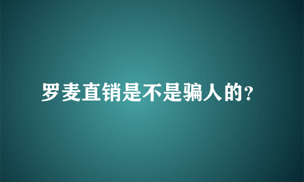 罗麦直销是不是骗人的？