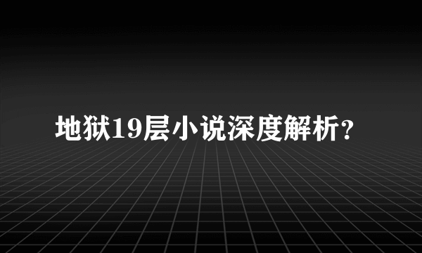 地狱19层小说深度解析？