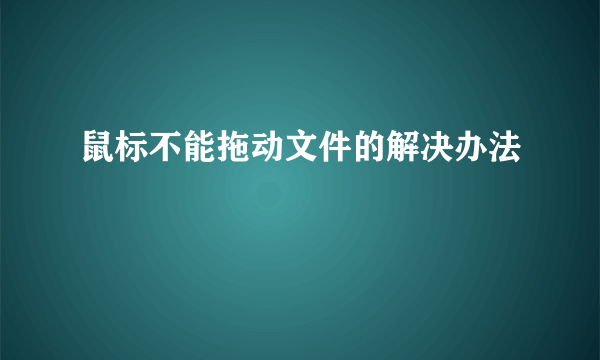 鼠标不能拖动文件的解决办法