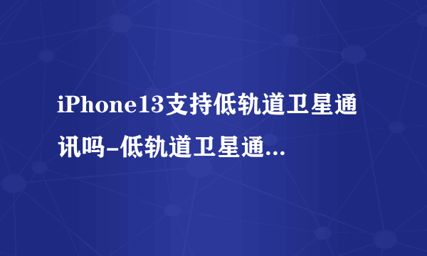 iPhone13支持低轨道卫星通讯吗-低轨道卫星通讯有什么用