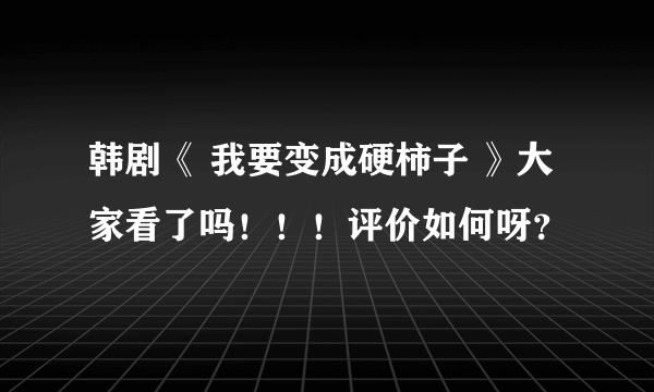 韩剧《 我要变成硬柿子 》大家看了吗！！！评价如何呀？