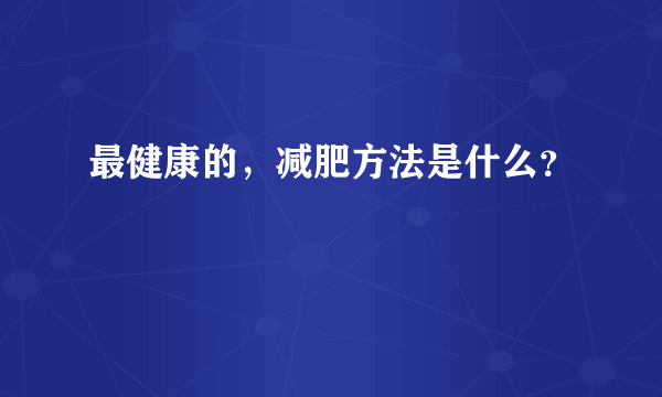 最健康的，减肥方法是什么？