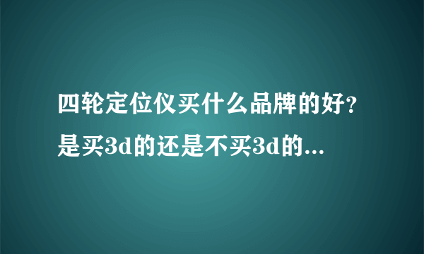 四轮定位仪买什么品牌的好？是买3d的还是不买3d的，有什么区别？