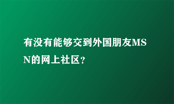 有没有能够交到外国朋友MSN的网上社区？