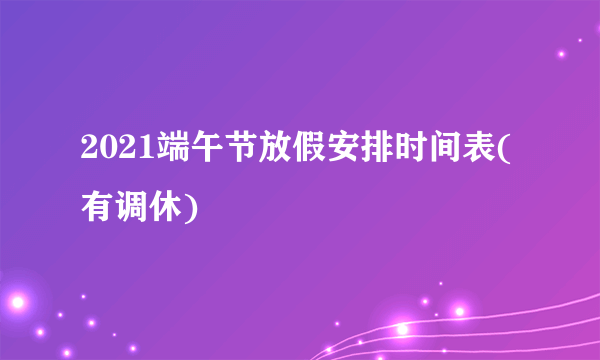 2021端午节放假安排时间表(有调休)