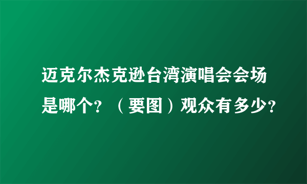 迈克尔杰克逊台湾演唱会会场是哪个？（要图）观众有多少？