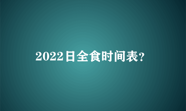 2022日全食时间表？