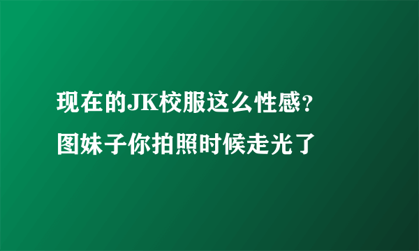 现在的JK校服这么性感？囧图妹子你拍照时候走光了