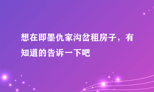 想在即墨仇家沟岔租房子，有知道的告诉一下吧