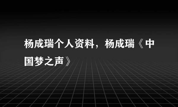 杨成瑞个人资料，杨成瑞《中国梦之声》