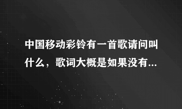 中国移动彩铃有一首歌请问叫什么，歌词大概是如果没有你会怎样，我的世界什么我就记不住了