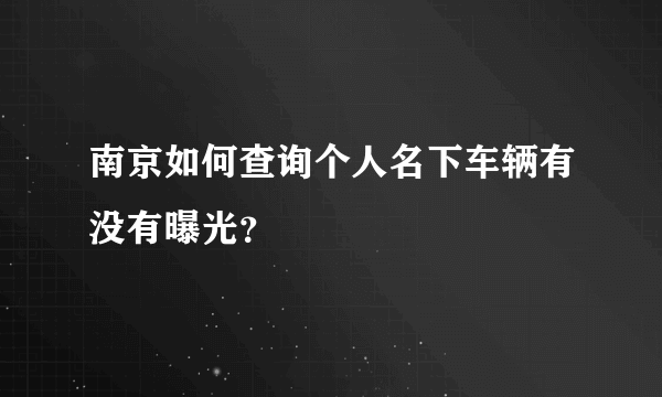 南京如何查询个人名下车辆有没有曝光？