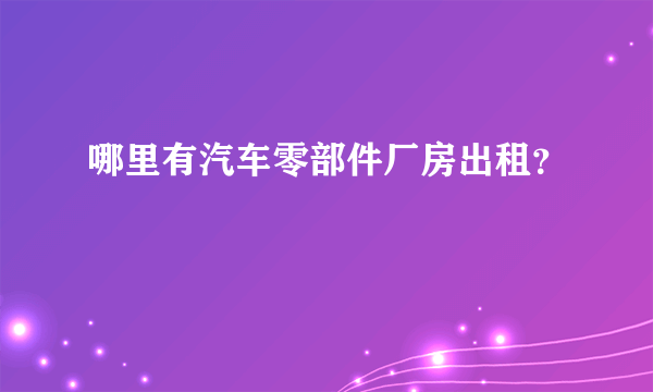 哪里有汽车零部件厂房出租？