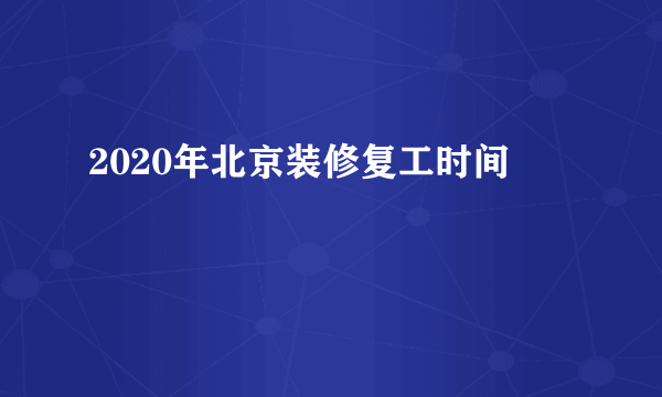 2020年北京装修复工时间