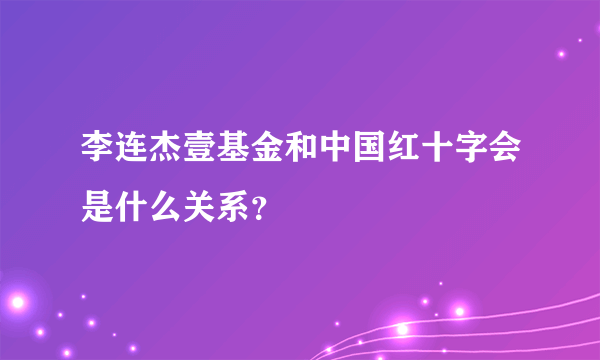 李连杰壹基金和中国红十字会是什么关系？