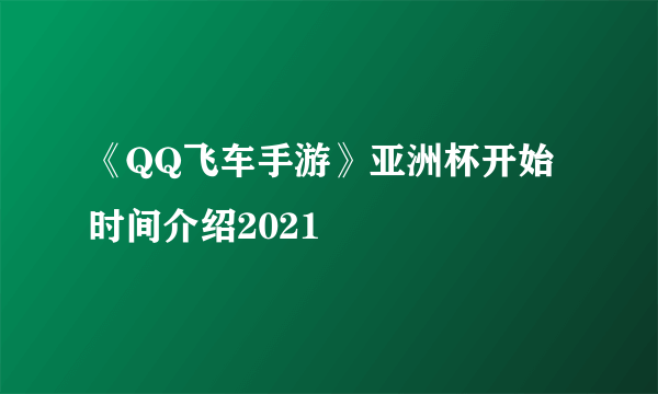 《QQ飞车手游》亚洲杯开始时间介绍2021