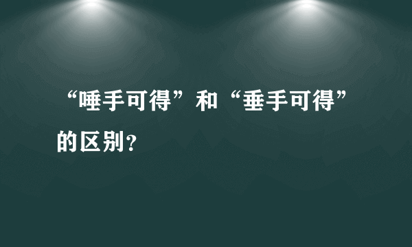 “唾手可得”和“垂手可得”的区别？