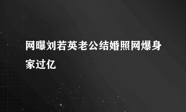 网曝刘若英老公结婚照网爆身家过亿