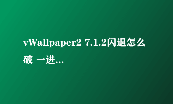 vWallpaper2 7.1.2闪退怎么破 一进去就跳个对话框然后就闪退 我用威锋源下的 求可以用的源地址或解决办法